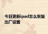 今日更新ipad怎么恢复出厂设置