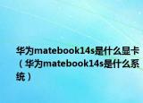 华为matebook14s是什么显卡（华为matebook14s是什么系统）