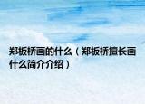 郑板桥画的什么（郑板桥擅长画什么简介介绍）