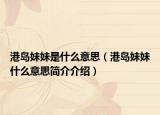 港岛妹妹是什么意思（港岛妹妹什么意思简介介绍）