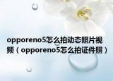 opporeno5怎么拍动态照片视频（opporeno5怎么拍证件照）