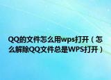 QQ的文件怎么用wps打开（怎么解除QQ文件总是WPS打开）