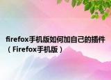 firefox手机版如何加自己的插件（Firefox手机版）