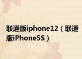 联通版iphone12（联通版iPhone5S）