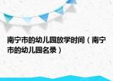 南宁市的幼儿园放学时间（南宁市的幼儿园名录）