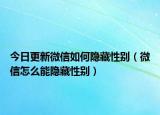 今日更新微信如何隐藏性别（微信怎么能隐藏性别）