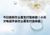 今日更新怎么看支付宝余额（小天才电话手表怎么看支付宝余额）
