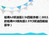 哈弗h3柴油版2.5t四驱参数（2011款哈弗H3领先版2.5TCI柴油四驱超豪华）