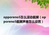 opporeno5怎么滚动截屏（opporeno5截屏声音怎么设置）