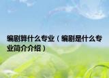 编剧算什么专业（编剧是什么专业简介介绍）