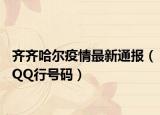 齐齐哈尔疫情最新通报（QQ行号码）
