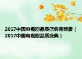 2017中国电视剧品质盛典完整版（2017中国电视剧品质盛典）