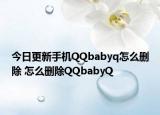 今日更新手机QQbabyq怎么删除 怎么删除QQbabyQ