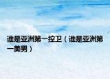 谁是亚洲第一控卫（谁是亚洲第一美男）