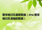 斯琴格日乐最新歌曲（dna 斯琴格日乐演唱的歌曲）