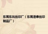 东莞东坑丝印厂（东莞港泰丝印制品厂）
