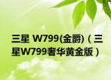 三星 W799(金爵)（三星W799奢华黄金版）