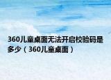 360儿童桌面无法开启校验码是多少（360儿童桌面）