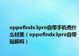 oppofindx3pro自带手机壳什么材质（oppofindx3pro自带贴膜吗）