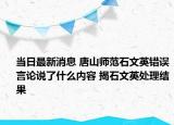 当日最新消息 唐山师范石文英错误言论说了什么内容 揭石文英处理结果