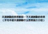 天道酬勤的意思解释一下天道酬勤的意思（岁月不居天道酬勤什么意思简介介绍）
