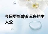 今日更新破釜沉舟的主人公