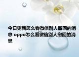 今日更新怎么看微信别人撤回的消息 oppo怎么看微信别人撤回的消息