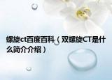 螺旋ct百度百科（双螺旋CT是什么简介介绍）