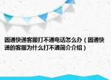 圆通快递客服打不通电话怎么办（圆通快递的客服为什么打不通简介介绍）