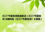 长江7号爱地球歌曲歌词（长江7号爱地球 动画电影《长江7号爱地球》主题曲）