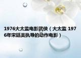 1976大太监电影武侠（大太监 1976年宋廷美执导的动作电影）