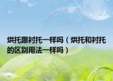 烘托跟衬托一样吗（烘托和衬托的区别用法一样吗）