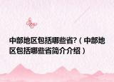 中部地区包括哪些省?（中部地区包括哪些省简介介绍）