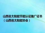 山西省太阳能节能认证推广证书（山西省太阳能协会）