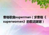 曹格歌曲superman（求曹格《superwomen》的歌词谢谢）