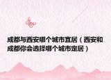 成都与西安哪个城市宜居（西安和成都你会选择哪个城市定居）
