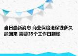 当日最新消息 商业保险退保钱多久能回来 需要35个工作日到账