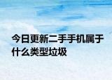 今日更新二手手机属于什么类型垃圾