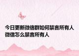 今日更新微信群如何禁言所有人微信怎么禁言所有人