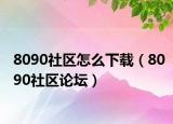 8090社区怎么下载（8090社区论坛）