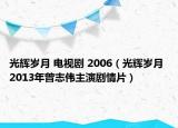 光辉岁月 电视剧 2006（光辉岁月 2013年曾志伟主演剧情片）