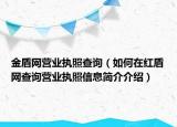 金盾网营业执照查询（如何在红盾网查询营业执照信息简介介绍）