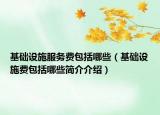 基础设施服务费包括哪些（基础设施费包括哪些简介介绍）