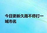 今日更新久雨不停打一城市名