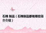 石棉 制品（石棉制品都有哪些简介介绍）