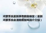 鸿蒙系统更新原有数据保留（更新鸿蒙系统会清除数据吗简介介绍）