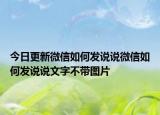 今日更新微信如何发说说微信如何发说说文字不带图片