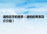涵柏名字的意思（涵柏的寓意简介介绍）
