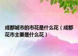 成都城市的市花是什么花（成都花市主要是什么花）