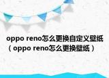 oppo reno怎么更换自定义壁纸（oppo reno怎么更换壁纸）